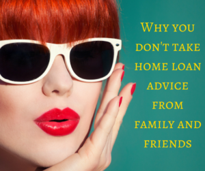 Why you don't take home loan advise from family and friends